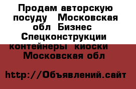 Продам авторскую посуду - Московская обл. Бизнес » Спецконструкции, контейнеры, киоски   . Московская обл.